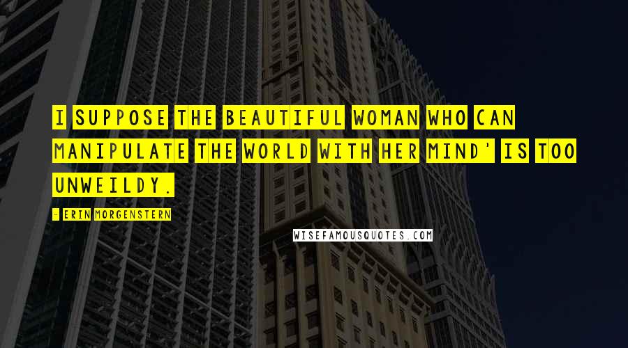 Erin Morgenstern Quotes: I suppose The Beautiful Woman Who Can Manipulate the World with Her Mind' is too unweildy.