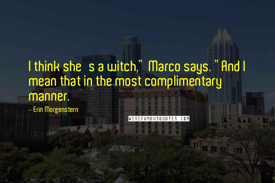 Erin Morgenstern Quotes: I think she's a witch," Marco says. "And I mean that in the most complimentary manner.