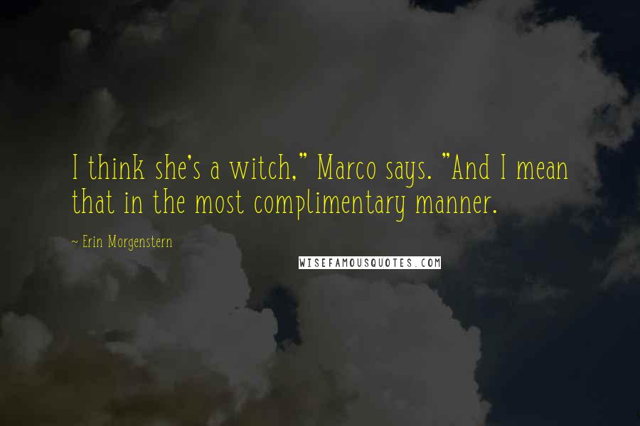 Erin Morgenstern Quotes: I think she's a witch," Marco says. "And I mean that in the most complimentary manner.