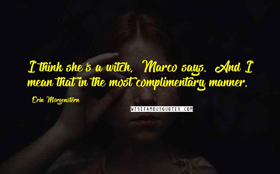 Erin Morgenstern Quotes: I think she's a witch," Marco says. "And I mean that in the most complimentary manner.