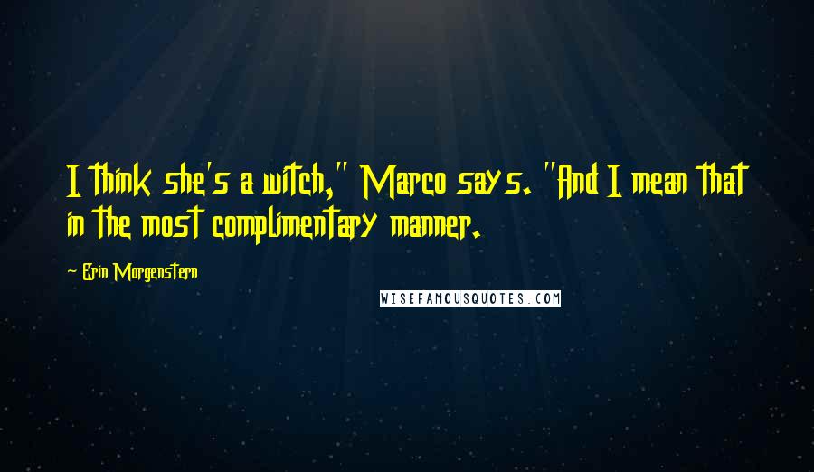 Erin Morgenstern Quotes: I think she's a witch," Marco says. "And I mean that in the most complimentary manner.