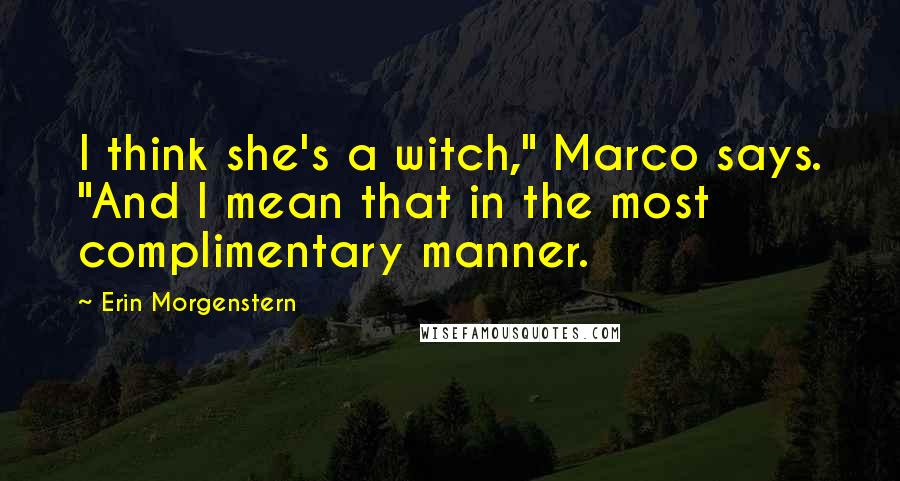 Erin Morgenstern Quotes: I think she's a witch," Marco says. "And I mean that in the most complimentary manner.