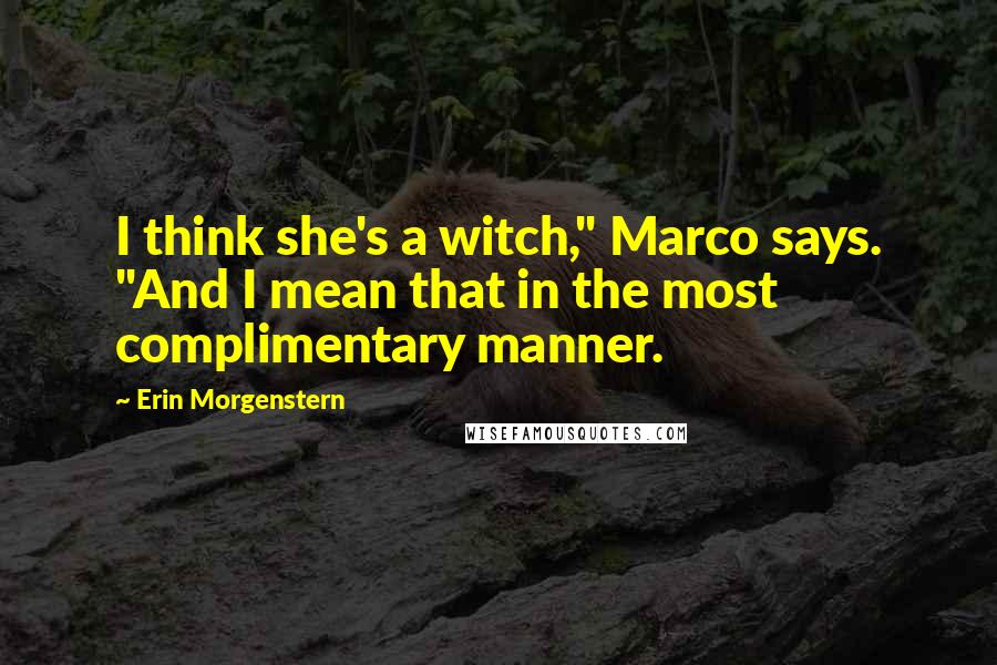 Erin Morgenstern Quotes: I think she's a witch," Marco says. "And I mean that in the most complimentary manner.