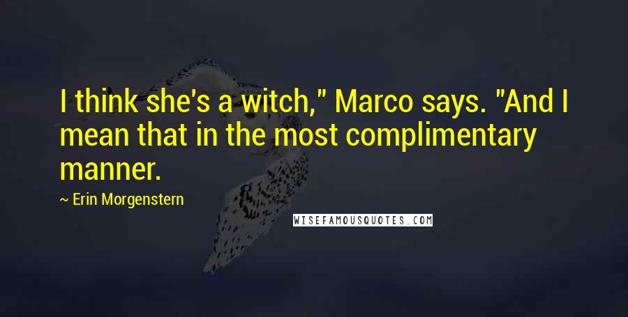 Erin Morgenstern Quotes: I think she's a witch," Marco says. "And I mean that in the most complimentary manner.