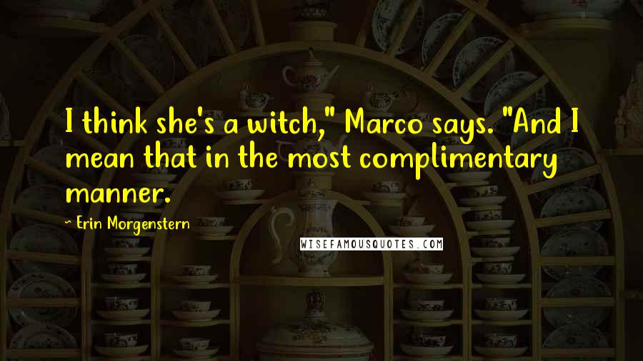 Erin Morgenstern Quotes: I think she's a witch," Marco says. "And I mean that in the most complimentary manner.