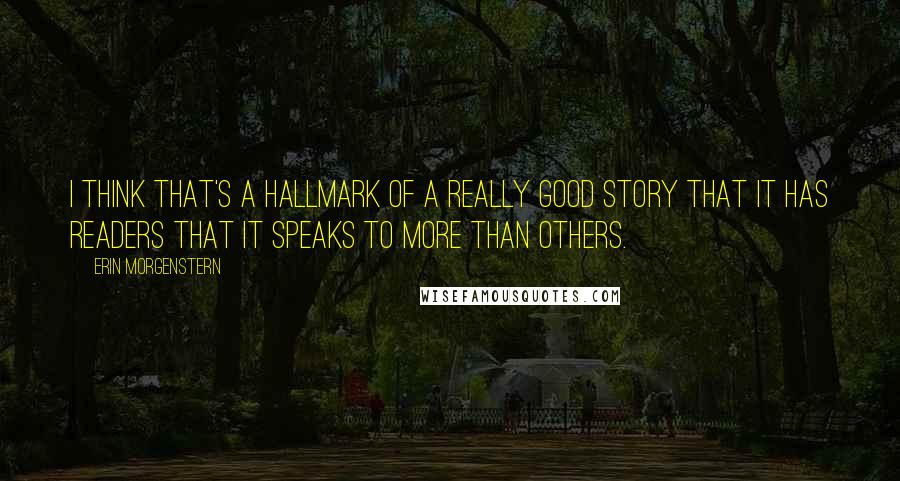 Erin Morgenstern Quotes: I think that's a hallmark of a really good story that it has readers that it speaks to more than others.