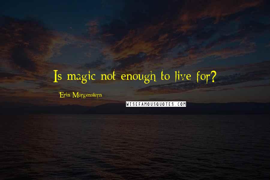 Erin Morgenstern Quotes: Is magic not enough to live for?