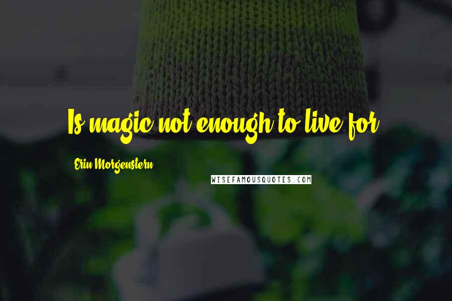 Erin Morgenstern Quotes: Is magic not enough to live for?