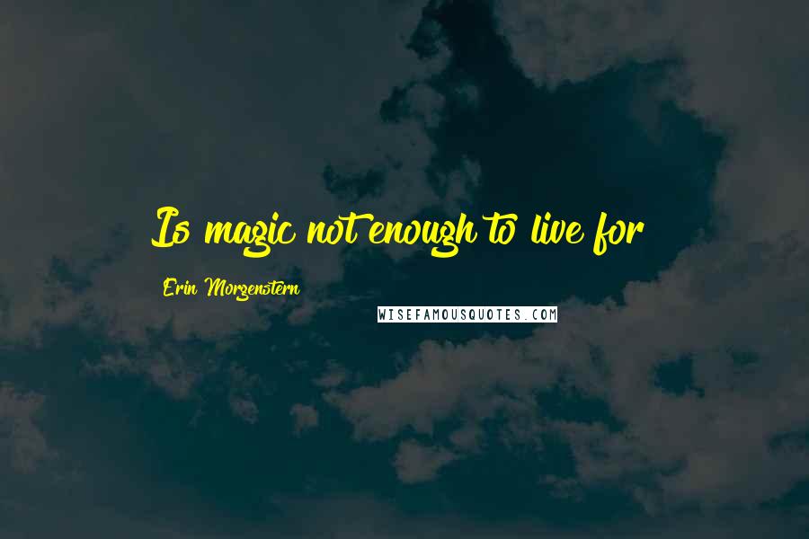 Erin Morgenstern Quotes: Is magic not enough to live for?