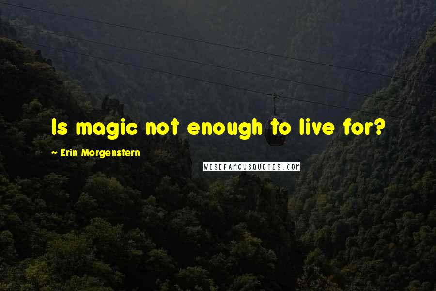 Erin Morgenstern Quotes: Is magic not enough to live for?