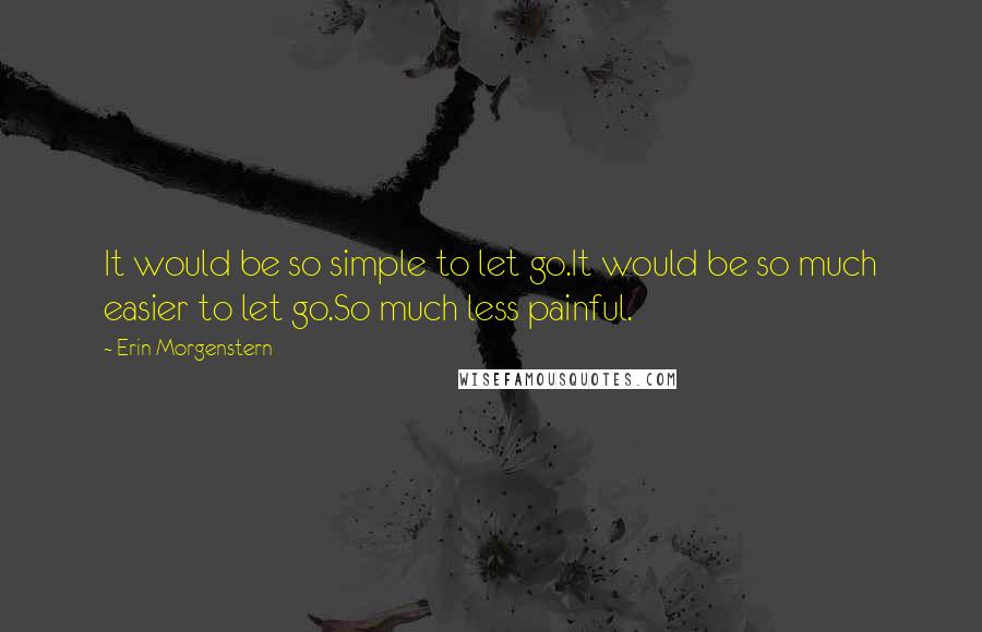 Erin Morgenstern Quotes: It would be so simple to let go.It would be so much easier to let go.So much less painful.