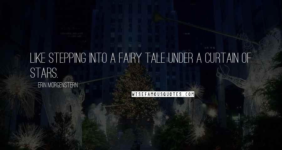 Erin Morgenstern Quotes: Like stepping into a fairy tale under a curtain of stars.