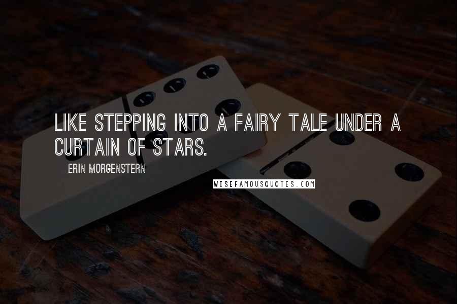 Erin Morgenstern Quotes: Like stepping into a fairy tale under a curtain of stars.