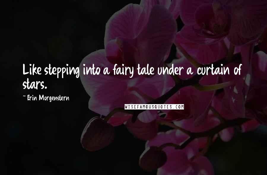 Erin Morgenstern Quotes: Like stepping into a fairy tale under a curtain of stars.