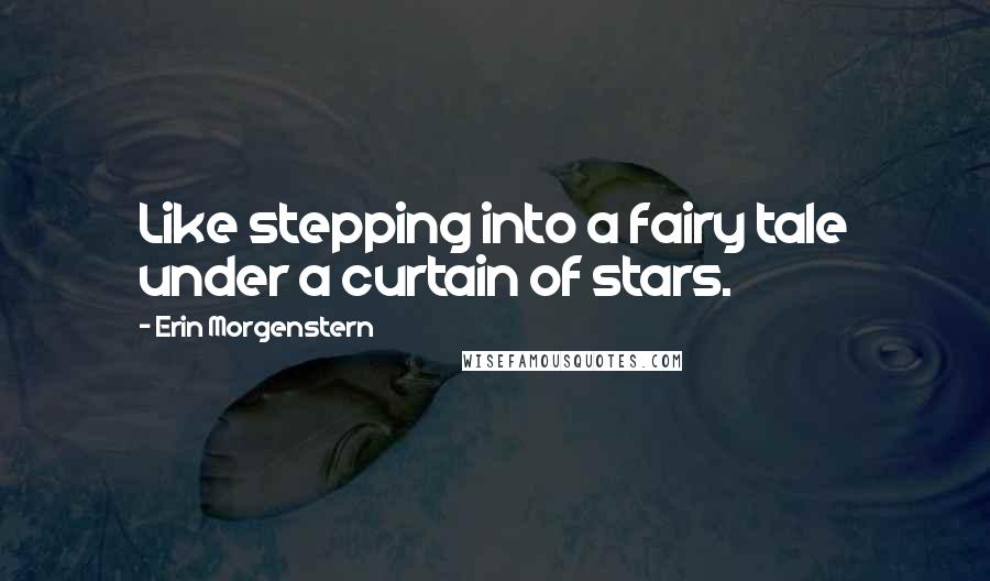 Erin Morgenstern Quotes: Like stepping into a fairy tale under a curtain of stars.