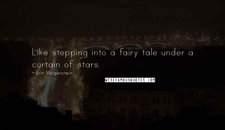 Erin Morgenstern Quotes: Like stepping into a fairy tale under a curtain of stars.