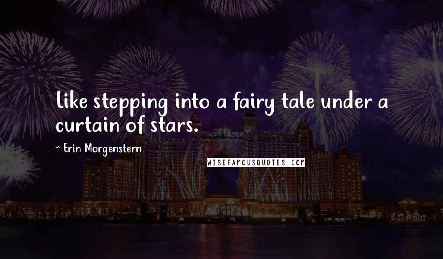 Erin Morgenstern Quotes: Like stepping into a fairy tale under a curtain of stars.