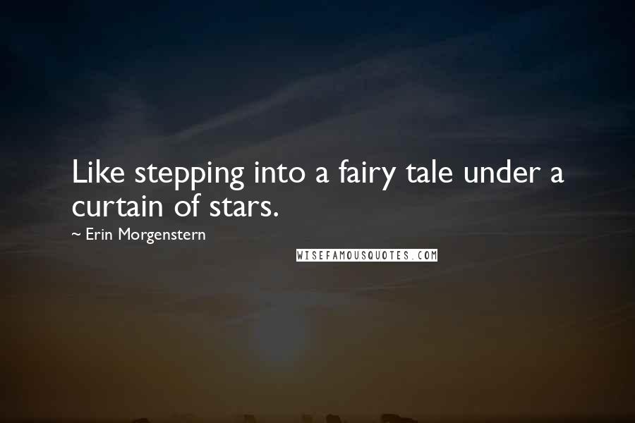 Erin Morgenstern Quotes: Like stepping into a fairy tale under a curtain of stars.