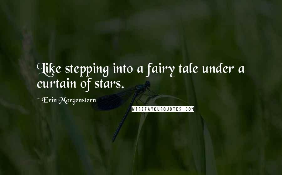 Erin Morgenstern Quotes: Like stepping into a fairy tale under a curtain of stars.