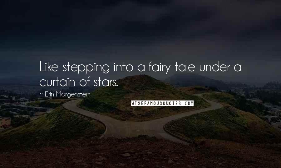 Erin Morgenstern Quotes: Like stepping into a fairy tale under a curtain of stars.