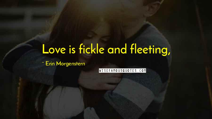 Erin Morgenstern Quotes: Love is fickle and fleeting,