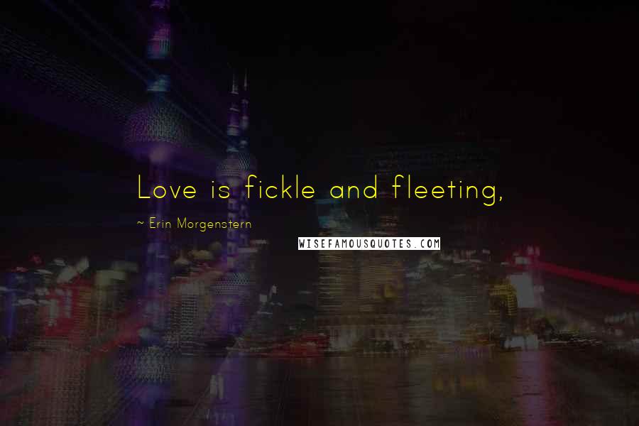 Erin Morgenstern Quotes: Love is fickle and fleeting,