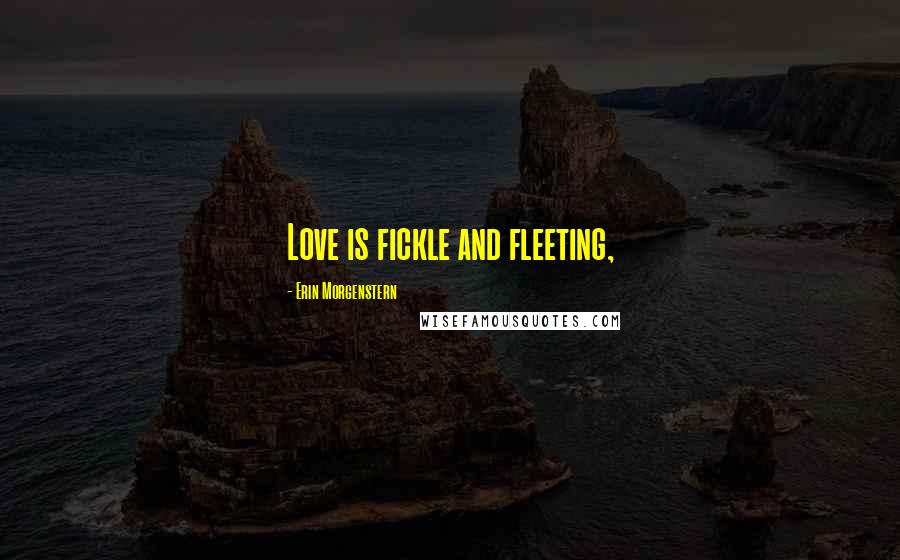 Erin Morgenstern Quotes: Love is fickle and fleeting,