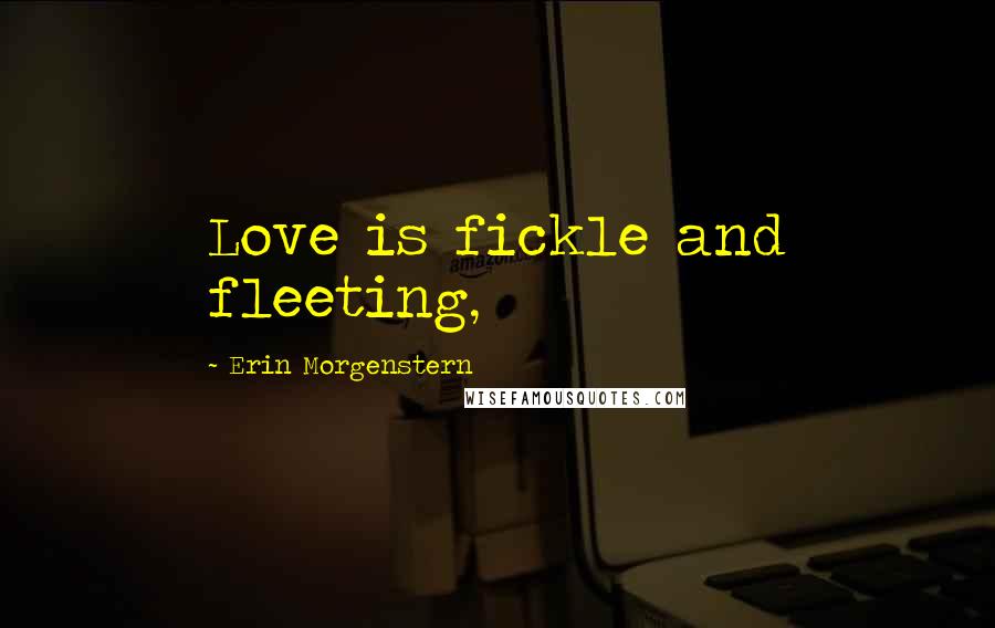 Erin Morgenstern Quotes: Love is fickle and fleeting,