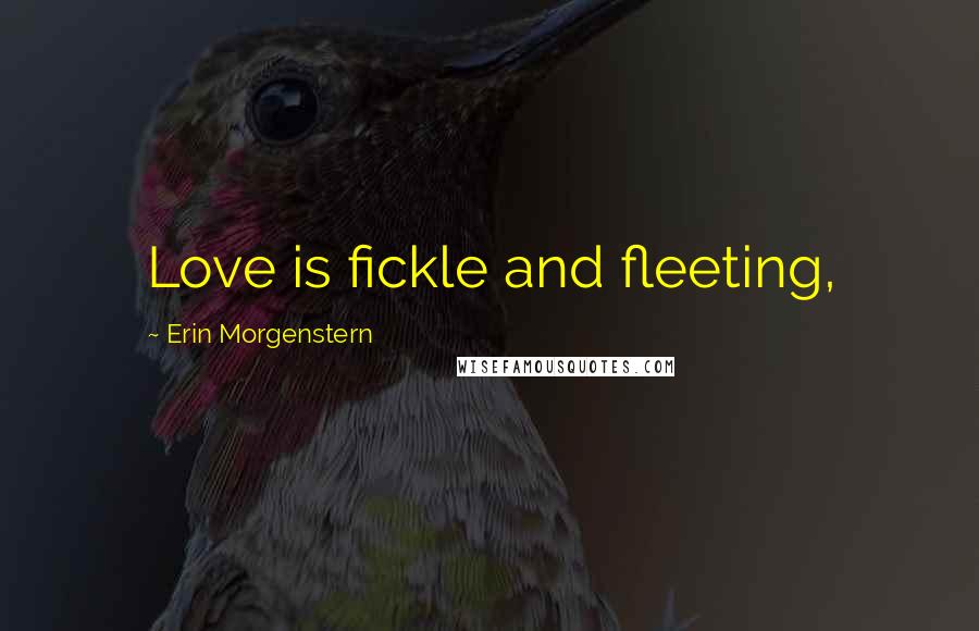Erin Morgenstern Quotes: Love is fickle and fleeting,