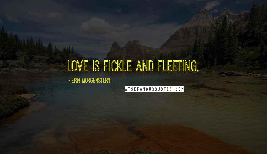 Erin Morgenstern Quotes: Love is fickle and fleeting,