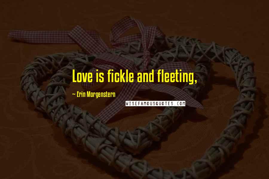 Erin Morgenstern Quotes: Love is fickle and fleeting,