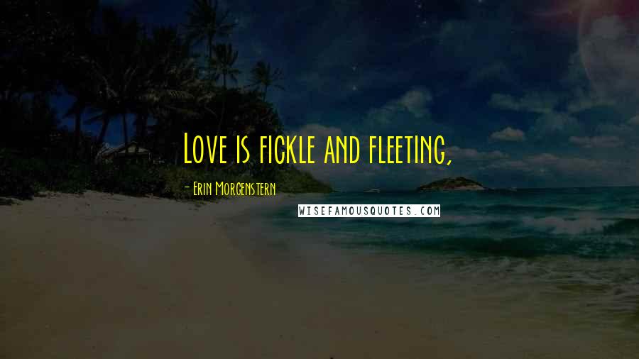 Erin Morgenstern Quotes: Love is fickle and fleeting,