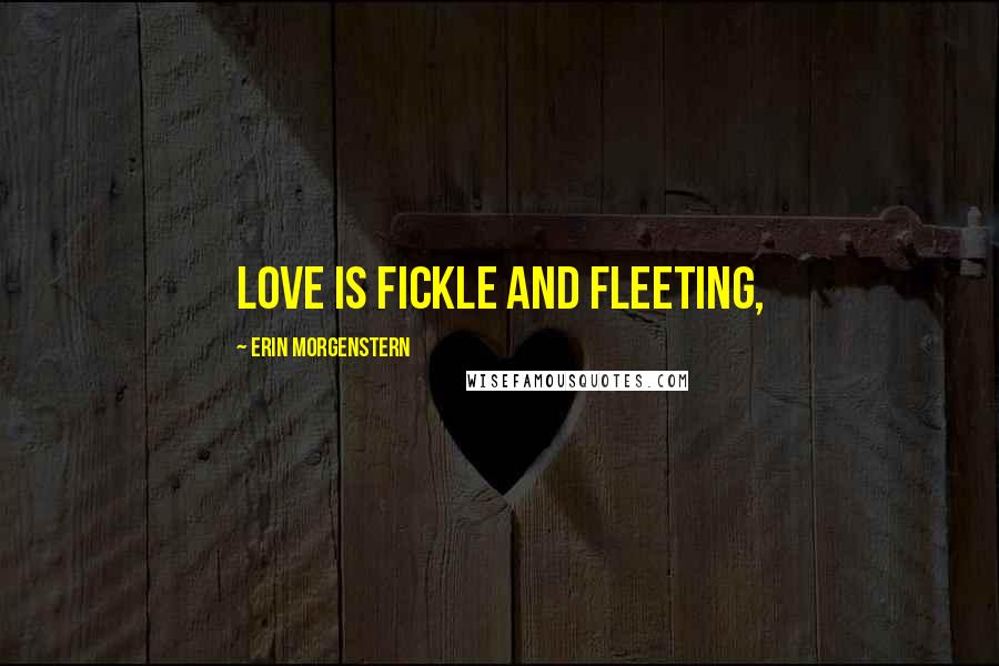 Erin Morgenstern Quotes: Love is fickle and fleeting,