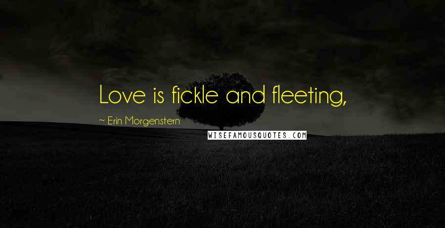 Erin Morgenstern Quotes: Love is fickle and fleeting,