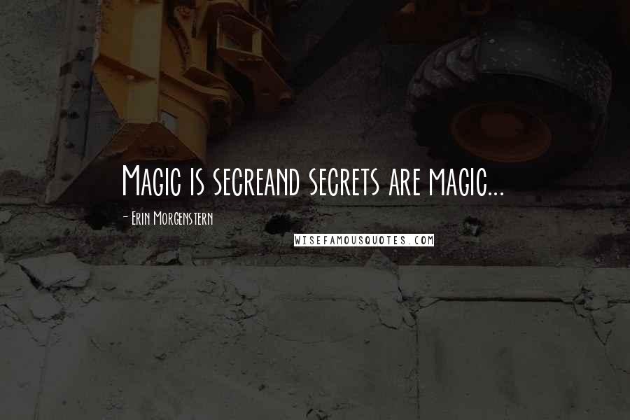 Erin Morgenstern Quotes: Magic is secreand secrets are magic...