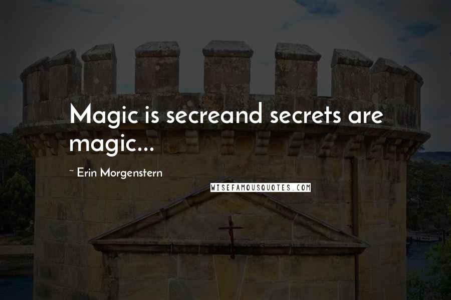 Erin Morgenstern Quotes: Magic is secreand secrets are magic...