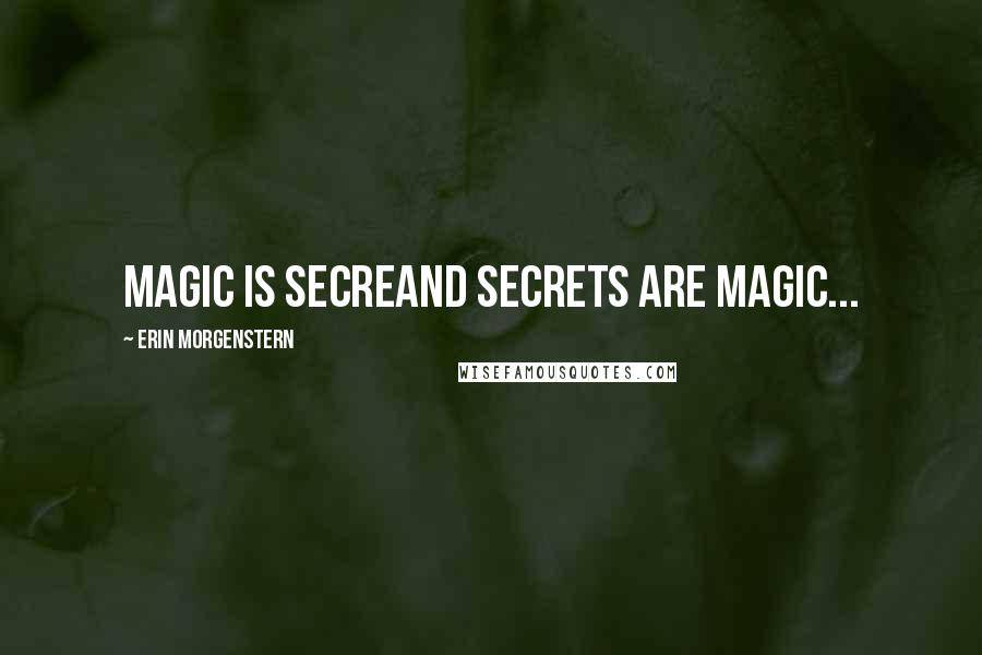 Erin Morgenstern Quotes: Magic is secreand secrets are magic...