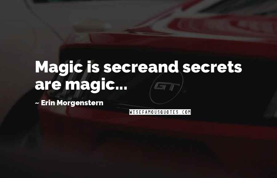 Erin Morgenstern Quotes: Magic is secreand secrets are magic...