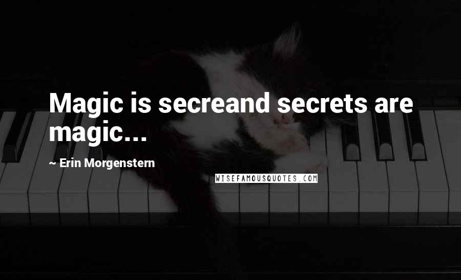 Erin Morgenstern Quotes: Magic is secreand secrets are magic...