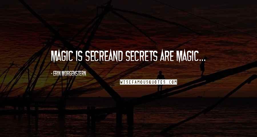 Erin Morgenstern Quotes: Magic is secreand secrets are magic...