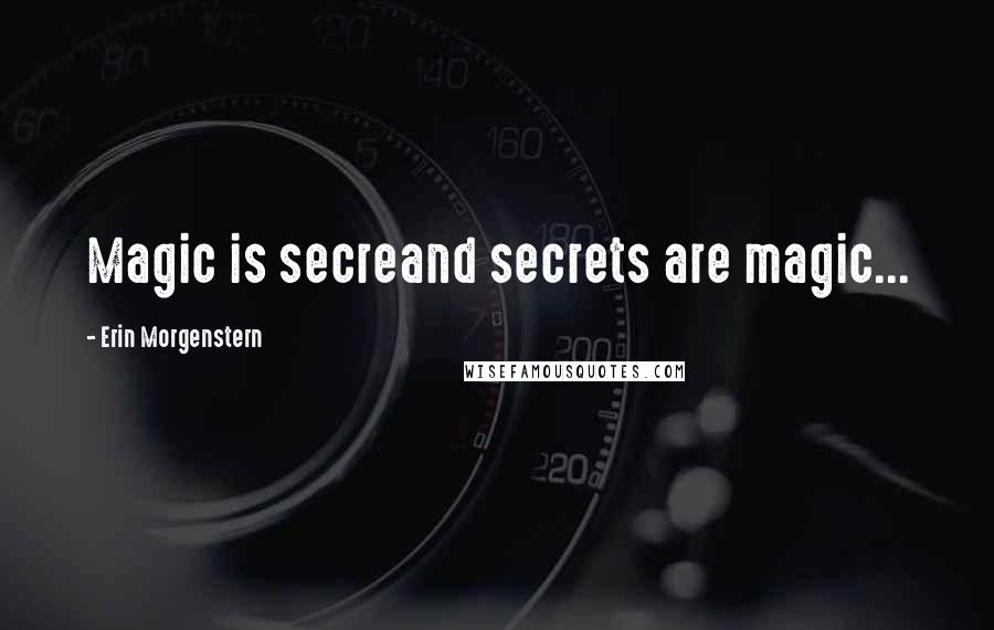 Erin Morgenstern Quotes: Magic is secreand secrets are magic...