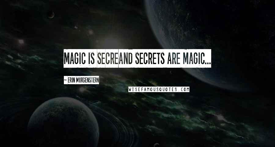 Erin Morgenstern Quotes: Magic is secreand secrets are magic...