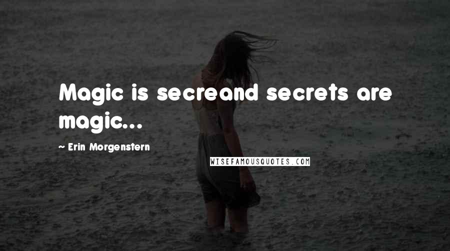 Erin Morgenstern Quotes: Magic is secreand secrets are magic...