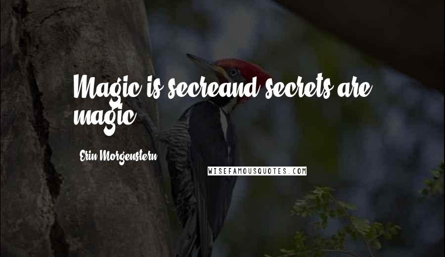 Erin Morgenstern Quotes: Magic is secreand secrets are magic...