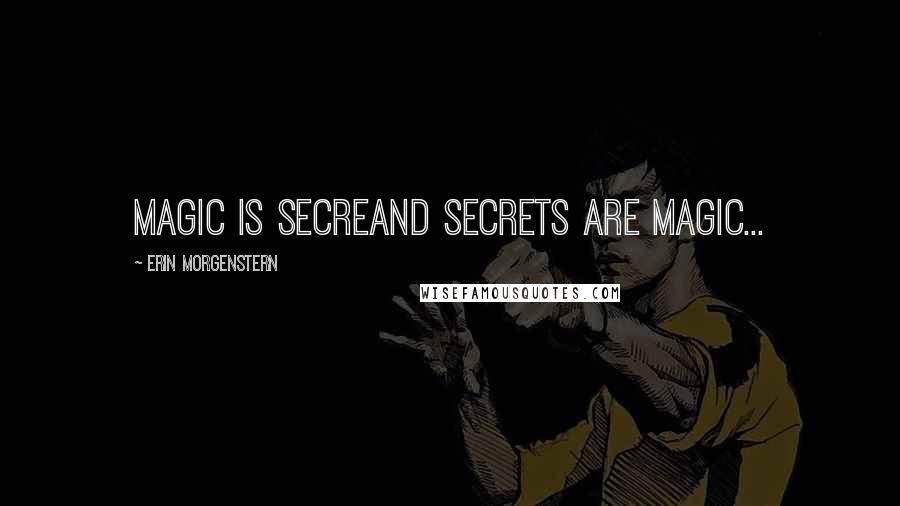 Erin Morgenstern Quotes: Magic is secreand secrets are magic...