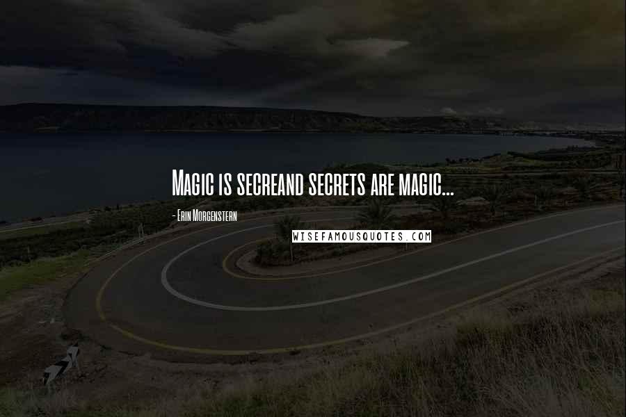 Erin Morgenstern Quotes: Magic is secreand secrets are magic...