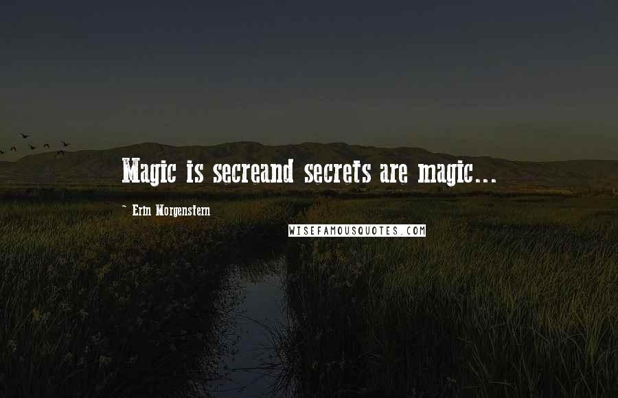 Erin Morgenstern Quotes: Magic is secreand secrets are magic...