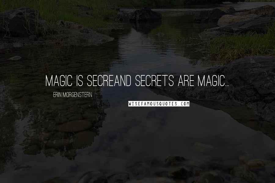 Erin Morgenstern Quotes: Magic is secreand secrets are magic...