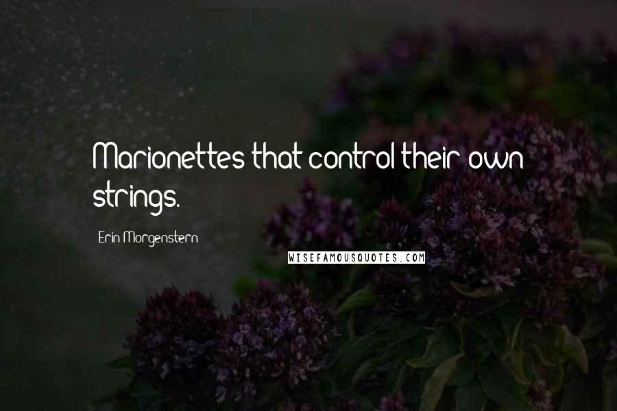 Erin Morgenstern Quotes: Marionettes that control their own strings.