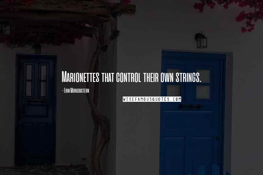 Erin Morgenstern Quotes: Marionettes that control their own strings.